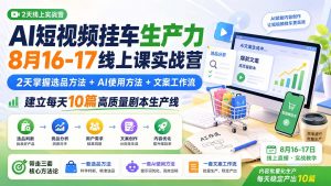 AI短视频挂车生产力8月16-17线上课实战营：2天掌握选品方法+AI使用方法+文案工作流，建立每天10篇高质量剧本生产线-聊项目