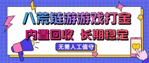 八荒链游，游戏打金，内置回收，无需人工值守，长期稳定收益-聊项目