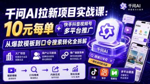 千问AI拉新项目实战课-更新0831：10元每单+快手抖音视频号多平台推广，从爆款模板到口令搜索转化全拆解-聊项目