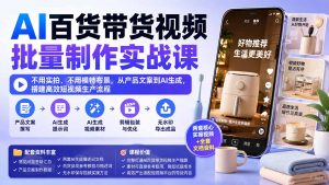 AI百货带货视频批量制作实战课：不用实拍、不用模特布景，从产品文案到AI生成，搭建高效短视频生产流程-聊项目
