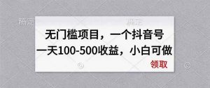 无门槛项目,一个抖音号一天100-500收益,小白可做-聊项目