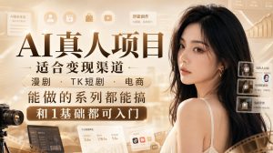 AI真人项目,适合变现渠道,漫剧,TK短剧,电商,能做的系列都能搞,0和1基础都可入门-聊项目