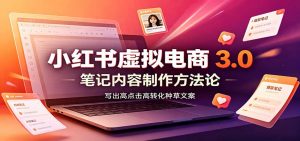小红书虚拟电商3.0:账号搭建选品开店,笔记内容制作,矩阵投放教学-聊项目