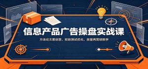 信息产品广告操盘实战课:方法论文案创意,投放测试优化,放量再营销教学-聊项目