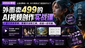 外面卖499的AI视频创作实战课:建立系统思维,掌握方法和工具,创造一切可能。-聊项目