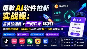爆款AI软件拉新实战课:雷神加速器+千问口令双项目,掌握授权申请、内容制作与多平台推广转化完整流程-聊项目
