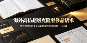 海外高仿超级克隆奢侈品话术,教你把陌生流量变成长期复购的稳定客户【文档】-聊项目