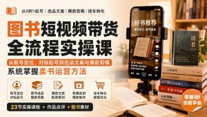 图书短视频带货全流程实操课:从账号定位、对标起号到选品文案与爆款剪辑,系统掌握卖书运营方法-聊项目