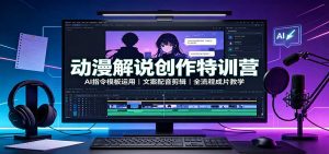 动漫解说创作特训营:AI指令模板运用,文案配音剪辑,全流程成片教学-聊项目