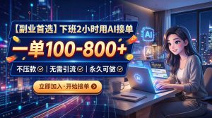 下班2小时用AI接单,一单100-800+,不压款,无需引流,永久可做-聊项目