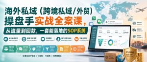 海外私域(跨境私域/外贸)操盘手实战全案课,从流量到回款,一套能落地的SOP系统-聊项目