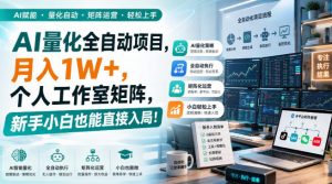 AI量化全自动项目,月入1W+,个人工作室矩阵,新手小白也能直接入局!【揭秘】-聊项目