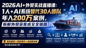 2026AI+外贸实战直播课:1人+AI系统替代30人团队年入200万案例,拆解外贸获客成交全链路-聊项目