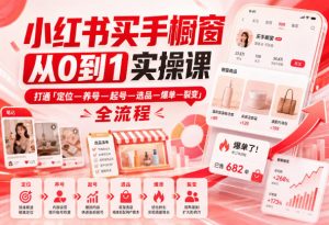 小红书买手橱窗从0到1实操课,打通「定位—养号—起号—选品—爆单—裂变」全流程-聊项目