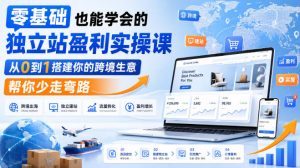零基础也能学会的独立站盈利实操课,从0到1搭建你的跨境生意,帮你少走弯路-聊项目