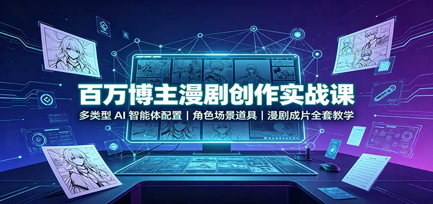 百万博主漫剧创作实战课:多类型AI智能体配置,角色场景道具,漫剧成片全套教学-聊项目
