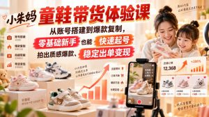 小朱妈童鞋带货体验课,从账号搭建到爆款复制,零基础新手也能快速起号、拍出质感爆款、稳定出单变现-聊项目