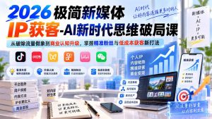 2026极简新媒体IP获客-AI新时代思维破局课：从破除流量假象到商业认知升级，掌握精准粉丝与低成本获客新打法-聊项目