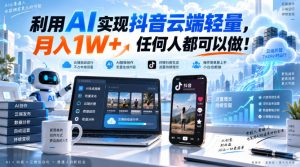 利用AI实现抖音云端轻量,月入1W+,任何人都可以做!【揭秘】-聊项目