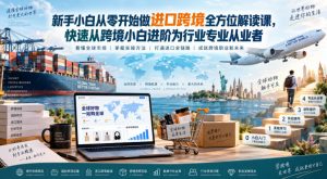 新手小白从零开始做进口跨境全方位解读课,快速从跨境小白进阶为行业专业从业者-聊项目