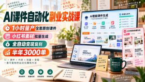 AI课件自动化副业实战课，1小时量产全套原创课件，小红书素材批量生成，全自动变现复刻，半年3000单-聊项目