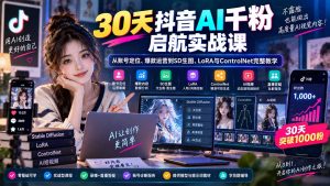 30天抖音AI千粉启航实战课：从账号定位、爆款运营到SD生图、LoRA与ControlNet完整教学-聊项目