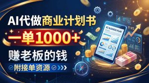 AI代做商业计划书，一单1000+，赚老板的钱，附接单资源-聊项目