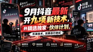 9月抖音最新开九项新技术，开精选独家+伙伴计划，外来技术，效果自行测试-聊项目