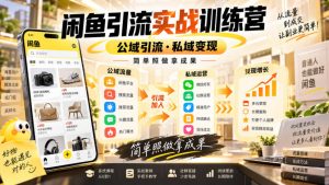 闲鱼引流实战训练营，公域引流·私域变现，简单照做拿成果-聊项目