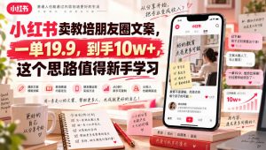 小红书卖教培朋友圈文案，一单19.9，到手10w+，这个思路值得新手学习-聊项目
