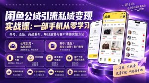 闲鱼公域引流私域变现实战课:一部手机从零学习养号、选品、商品发布、每日运营与客户承接完整方法-聊项目