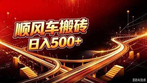 顺风车搬砖计划 |日入500+｜个人副业→工作室规模化路径-聊项目