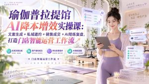 瑜伽普拉提馆AI降本增效实操课:文案生成+私域邀约+销售成交+AI陪练复盘,打造门店智能运营工作流-聊项目