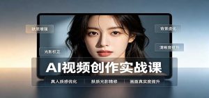 AI视频创作实战课:人物面部情绪调试,真人质感优化,提示词模板与变现方向-聊项目