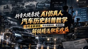 抖音大佬亲授AI仿真人汽车历史科普教学,9月全新课程,平台流量扶持,赛道稳定,解锁精选独家收益-聊项目