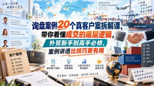 询盘案例20个真客户案拆解课,带你看懂成交的底层逻辑,外贸新手到高手必修,案例讲透比技巧更有用-聊项目