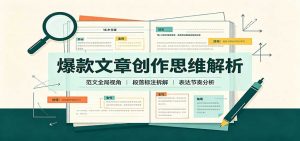 爆款文章创作思维解析:全局视角拆解范文,梳理行文逻辑,搭配真实拆文实操案例-聊项目