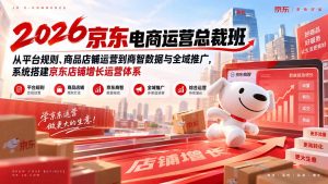 2026京东电商运营总裁班:从平台规则、商品店铺运营到商智数据与全域推广,系统搭建京东店铺增长运营体系-聊项目