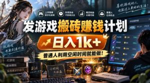 发游戏搬砖賺钱计划,日入1k+,普通人利用空闲时间就能做!【揭秘】-聊项目
