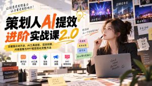策划人AI提效进阶实战课2.0:掌握提示词方法、AI工具选型、活动创意、内容宣推与PPT视觉优化完整方法-聊项目