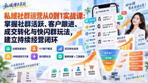 私域社群运营从0到1实战课:掌握社群活跃、客户跟进、成交转化与快闪群玩法,建立持续经营闭环-聊项目