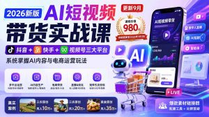 2026新版AI短视频带货实战课-更新9月:抖音+快手+视频号三大平台,系统掌握AI内容与电商运营玩法-聊项目