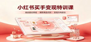 小红书买手变现特训课:账号定位养号起号,选品挂车,笔记标题封面全套教学-聊项目