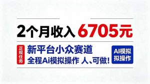 2个月收入6705元,最新平台小众赛道,全程Ai操作人人可做!-聊项目