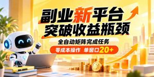 副业新平台,突破收益瓶颈 全自动矩阵完成任务 零成本操作,单窗口20+-聊项目