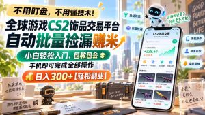 全球游戏CS2饰品交易平台自动批量捡漏赚米,小白轻松入门,包教包会,手机即可完成全部操作,日入300+【轻松副业】-聊项目