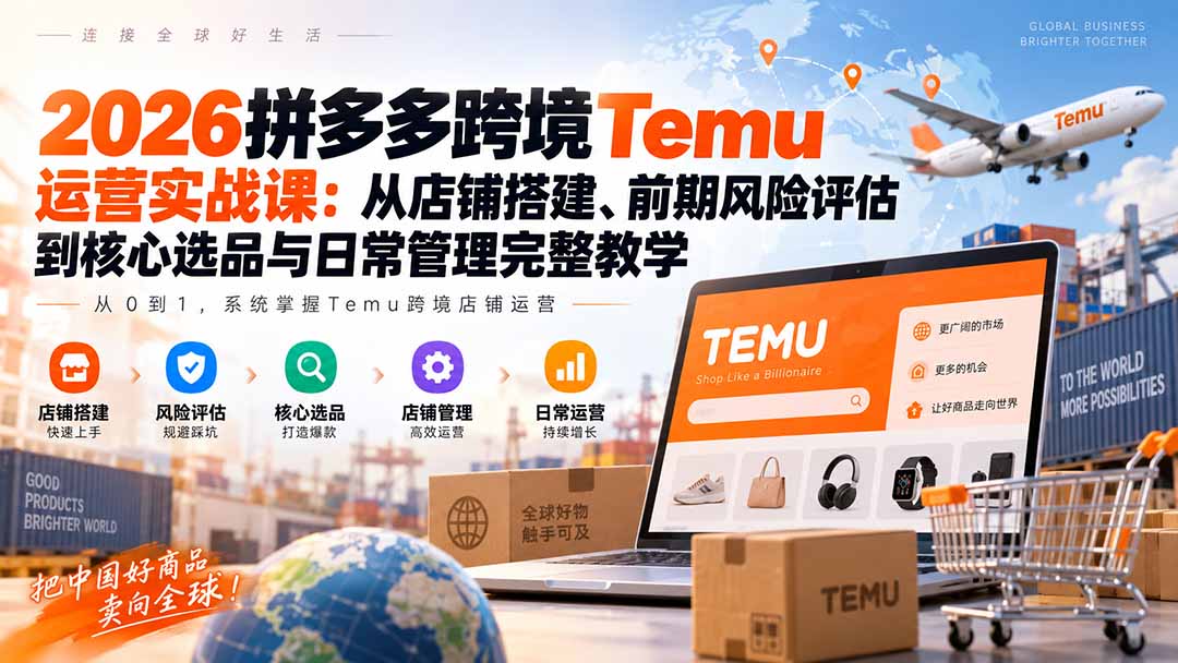 2026拼多多跨境Temu运营实战课：从店铺搭建、前期风险评估到核心选品与日常管理完整教学-聊项目