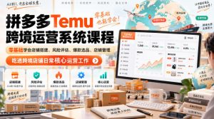 Temu跨境拼多多运营系统课程,零基础学会店铺搭建、风险评估、爆款选品、店铺管理,吃透跨境店铺日常核心运营工作-聊项目