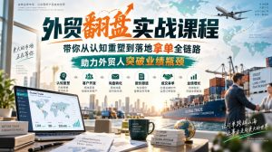 外贸翻盘实战课程,带你从认知重塑到落地拿单全链路,助力外贸人突破业绩瓶颈-聊项目