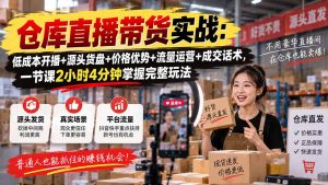 仓库直播带货实战:低成本开播+源头货盘+价格优势+流量运营+成交话术,一节课2小时4分钟掌握完整玩法-聊项目